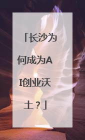 长沙为何成为AI创业沃土？