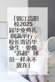 镇江高职校2025届毕业典礼圆满举行，校长寄语毕业生：要像“苏超”球员一样永不放弃