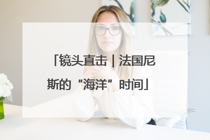 镜头直击｜法国尼斯的“海洋”时间