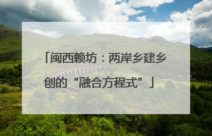 闽西赖坊：两岸乡建乡创的“融合方程式”