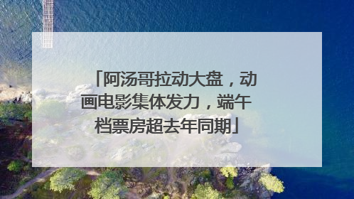 阿汤哥拉动大盘，动画电影集体发力，端午档票房超去年同期