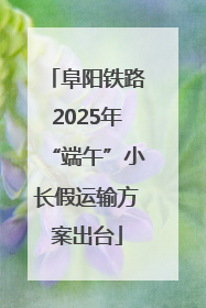 阜阳铁路2025年“端午”小长假运输方案出台