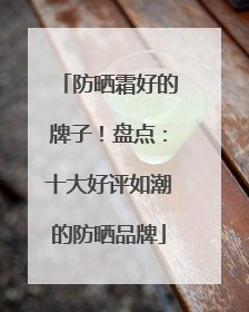防晒霜好的牌子！盘点：十大好评如潮的防晒品牌