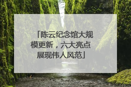 陈云纪念馆大规模更新，六大亮点展现伟人风范