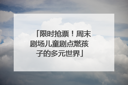 限时抢票！周末剧场儿童剧点燃孩子的多元世界