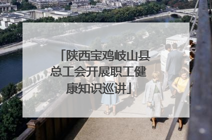 陕西宝鸡岐山县总工会开展职工健康知识巡讲