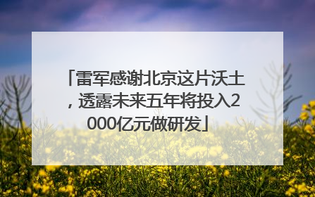 雷军感谢北京这片沃土，透露未来五年将投入2000亿元做研发