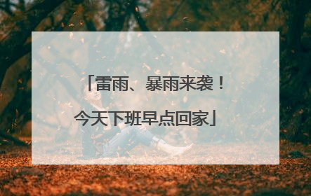 雷雨、暴雨来袭！今天下班早点回家
