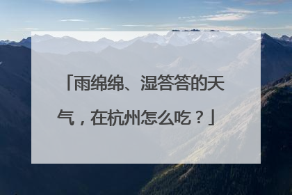 雨绵绵、湿答答的天气，在杭州怎么吃？