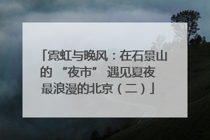霓虹与晚风：在石景山的 “夜市” 遇见夏夜最浪漫的北京（二）