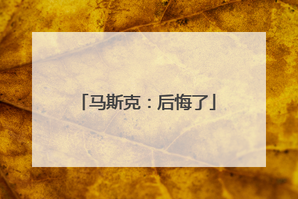 马斯克：后悔了