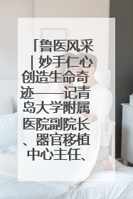 鲁医风采｜妙手仁心创造生命奇迹——记青岛大学附属医院副院长、器官移植中心主任、主任医师蔡金贞