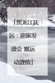 黑龙江抚远：迎旅发盛会 燃运动激情