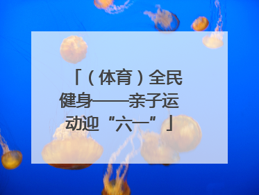 （体育）全民健身——亲子运动迎“六一”