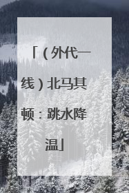 （外代一线）北马其顿：跳水降温