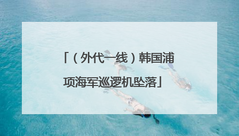 （外代一线）韩国浦项海军巡逻机坠落