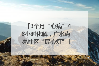 3个月“心病”48小时化解，广水点亮社区“民心灯”