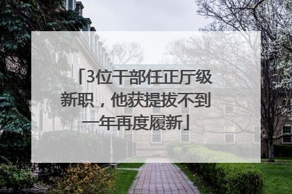 3位干部任正厅级新职，他获提拔不到一年再度履新