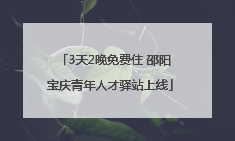 3天2晚免费住 邵阳宝庆青年人才驿站上线