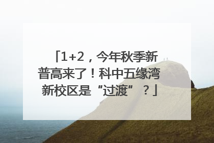 1+2，今年秋季新普高来了！科中五缘湾新校区是“过渡”？