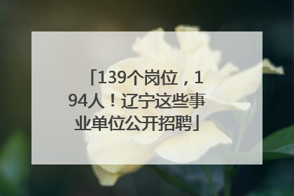 139个岗位，194人！辽宁这些事业单位公开招聘