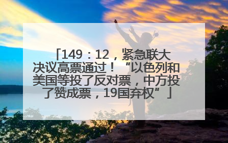 149：12，紧急联大决议高票通过！“以色列和美国等投了反对票，中方投了赞成票，19国弃权”