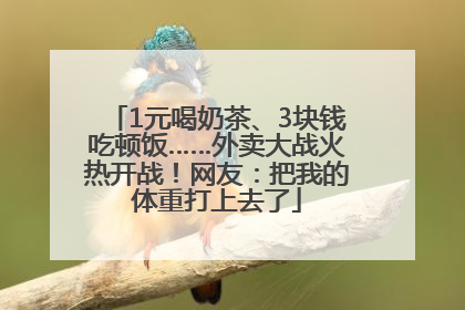 1元喝奶茶、3块钱吃顿饭……外卖大战火热开战！网友：把我的体重打上去了