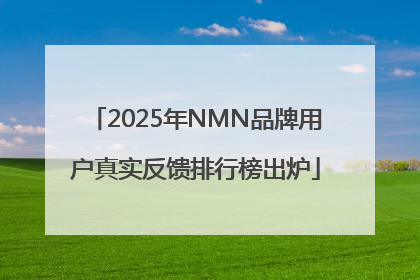 2025年NMN品牌用户真实反馈排行榜出炉