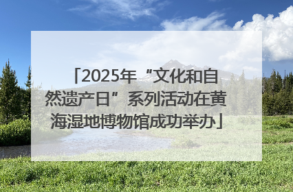 2025年“文化和自然遗产日”系列活动在黄海湿地博物馆成功举办