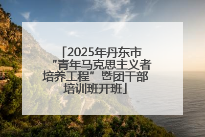 2025年丹东市“青年马克思主义者培养工程”暨团干部培训班开班