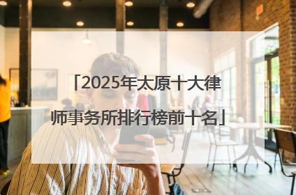 2025年太原十大律师事务所排行榜前十名