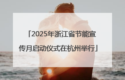 2025年浙江省节能宣传月启动仪式在杭州举行