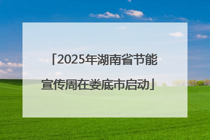 2025年湖南省节能宣传周在娄底市启动