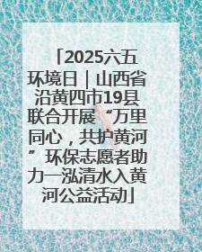 2025六五环境日｜山西省沿黄四市19县联合开展“万里同心，共护黄河”环保志愿者助力一泓清水入黄河公益活动