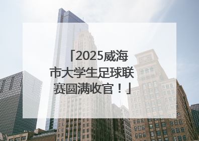 2025威海市大学生足球联赛圆满收官！