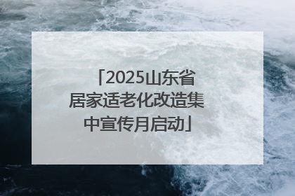 2025山东省居家适老化改造集中宣传月启动