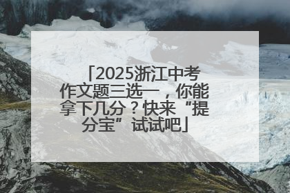 2025浙江中考作文题三选一，你能拿下几分？快来“提分宝”试试吧