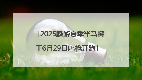 2025麟游夏季半马将于6月29日鸣枪开跑