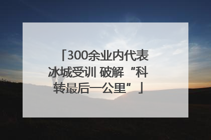 300余业内代表冰城受训 破解“科转最后一公里”