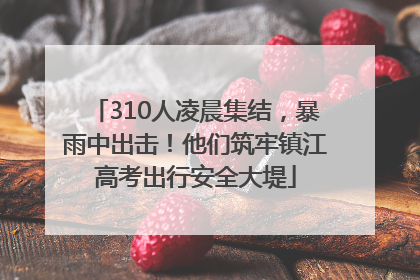 310人凌晨集结，暴雨中出击！他们筑牢镇江高考出行安全大堤