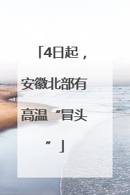 4日起，安徽北部有高温“冒头”
