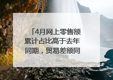 4月网上零售额累计占比高于去年同期，贸易差额同比增长33.61%｜高频看宏观
