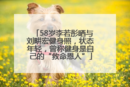 58岁李若彤晒与刘畊宏健身照，状态年轻，曾称健身是自己的“救命恩人”