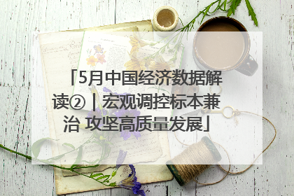 5月中国经济数据解读②｜宏观调控标本兼治 攻坚高质量发展