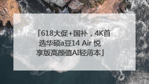 618大促+国补，4K首选华硕a豆14 Air 悦享版高颜值AI轻薄本
