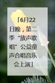 6月22日晚，第二季“放声歌唱”公益童声合唱音乐会上演