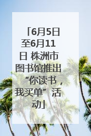 6月5日至6月11日 株洲市图书馆推出“你读书，我买单”活动