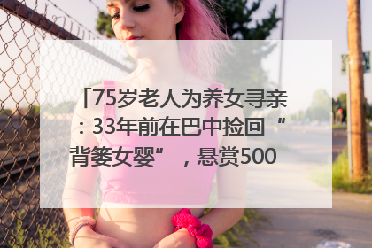 75岁老人为养女寻亲：33年前在巴中捡回“背篓女婴”，悬赏5000元征线索｜红星寻人