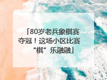 80岁老兵象棋赛夺冠！这场小区比赛“棋”乐融融