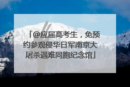 @应届高考生，免预约参观侵华日军南京大屠杀遇难同胞纪念馆